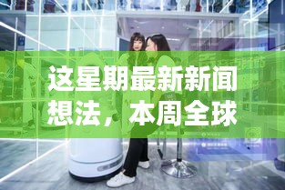 本周全球新闻热点深度解析，科技巨头新动态与全球经济影响透视