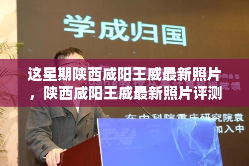 陕西咸阳王威最新照片评测，特性、使用体验与目标用户分析揭秘