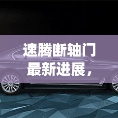 速腾断轴门最新进展，全新升级科技速腾，科技与生活的融合新篇章