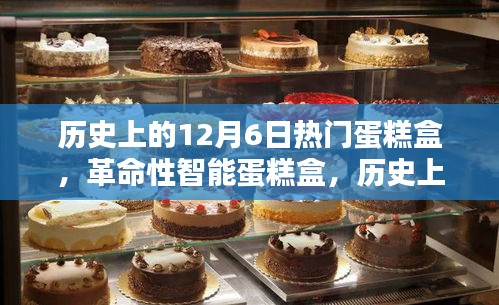 历史上的12月6日热门之选，科技与美味完美融合的智能蛋糕盒时代来临