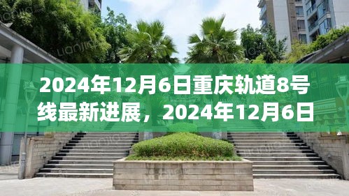 重庆轨道交通8号线最新进展深度解析，2024年12月6日更新