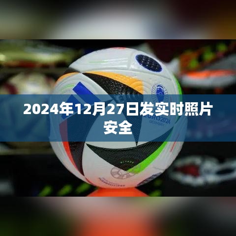 实时照片分享的安全保障，2024年12月27日的安全记录