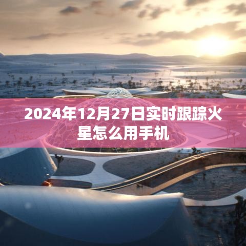 手机跟踪火星观测指南，2024年12月27日实时观测火星