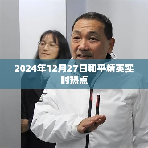 和平精英实时热点资讯，2024年12月27日更新动态解析
