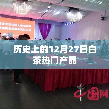 白茶热门产品揭秘，历史上的十二月二十七日回顾