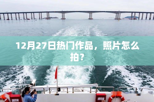 12月27日热门作品拍摄技巧，如何拍出精彩照片？