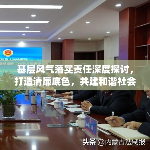 基层风气落实责任深度探讨，打造清廉底色，共建和谐社会