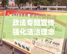政法专题宣传强化法治理念，共筑和谐社会新篇章