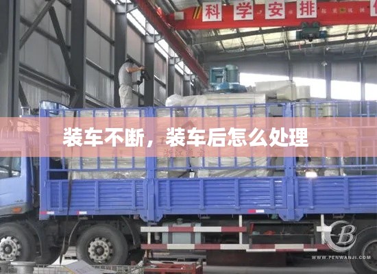 装车不断，装车后怎么处理 