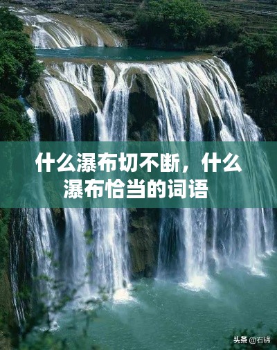 什么瀑布切不断，什么瀑布恰当的词语 