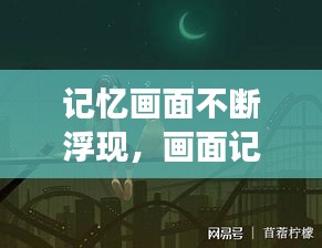 记忆画面不断浮现，画面记忆特别强 