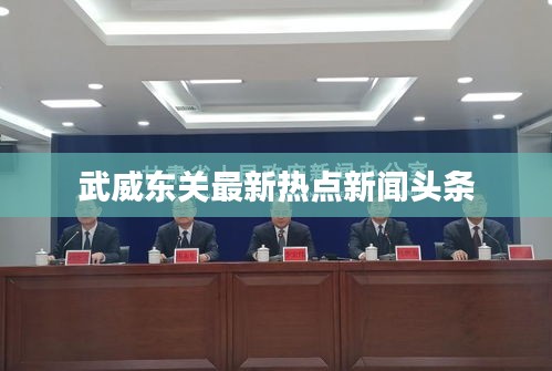 武威东关最新热点新闻头条
