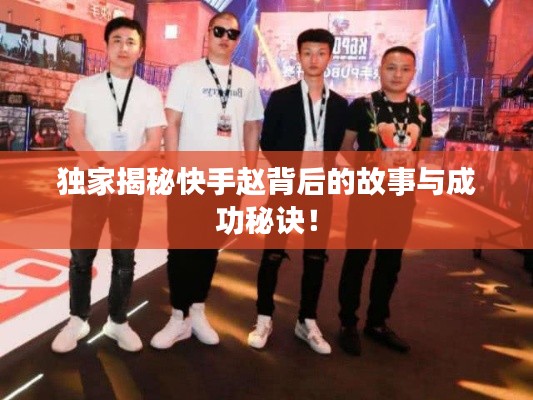 独家揭秘快手赵背后的故事与成功秘诀！