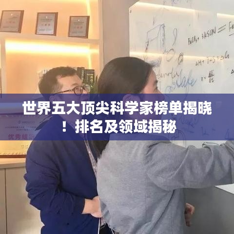 世界五大顶尖科学家榜单揭晓！排名及领域揭秘