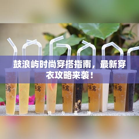 鼓浪屿时尚穿搭指南，最新穿衣攻略来袭！