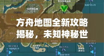 方舟地图全新攻略揭秘，未知神秘世界的探索之旅