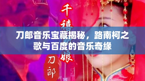 刀郎音乐宝藏揭秘，路南柯之歌与百度的音乐奇缘