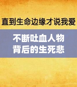 不断吐血人物背后的生死悲欢，探究生命边缘的悲欢离合故事