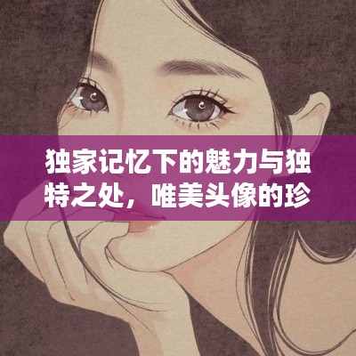 独家记忆下的魅力与独特之处，唯美头像的珍藏之选