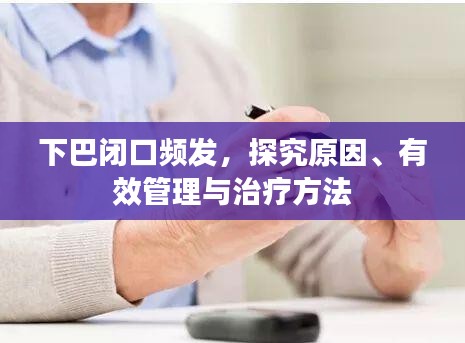 下巴闭口频发，探究原因、有效管理与治疗方法