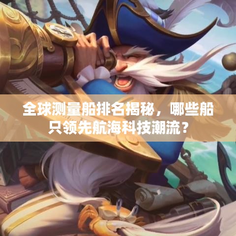 全球测量船排名揭秘，哪些船只领先航海科技潮流？