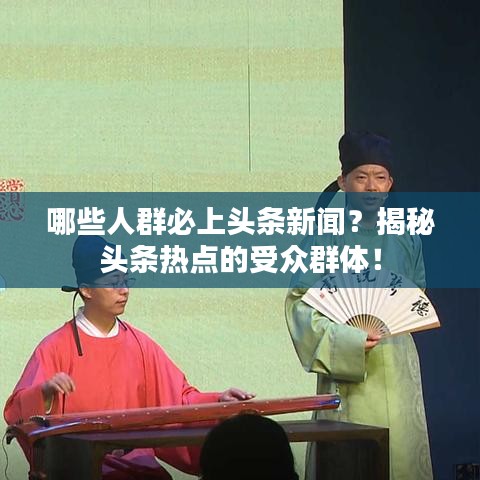 哪些人群必上头条新闻？揭秘头条热点的受众群体！