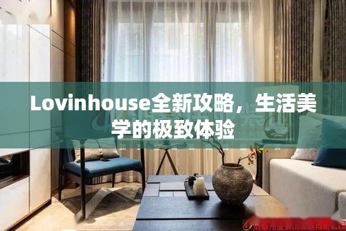 Lovinhouse全新攻略，生活美学的极致体验