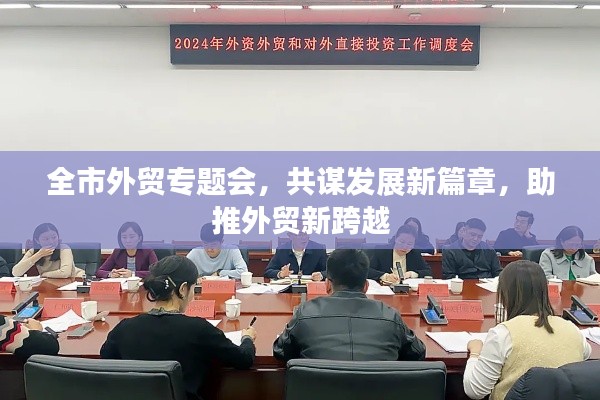 全市外贸专题会，共谋发展新篇章，助推外贸新跨越