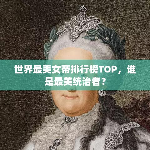 世界最美女帝排行榜TOP，谁是最美统治者？