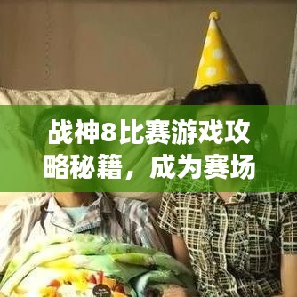 战神8比赛游戏攻略秘籍，成为赛场霸主！
