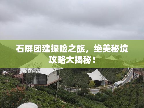 石屏团建探险之旅，绝美秘境攻略大揭秘！