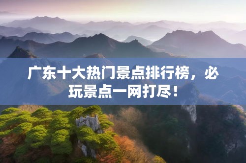 广东十大热门景点排行榜，必玩景点一网打尽！