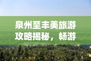 泉州至丰美旅游攻略揭秘，畅游美景，尽享风情之旅！