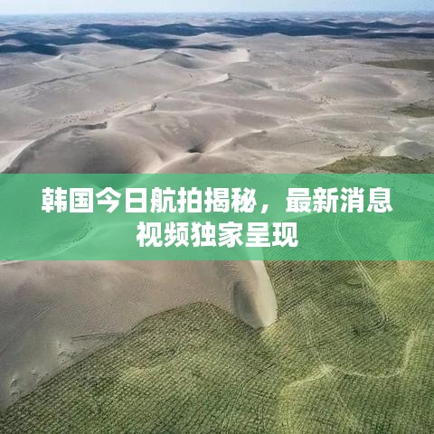 韩国今日航拍揭秘，最新消息视频独家呈现