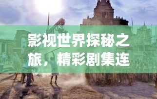 影视世界探秘之旅，精彩剧集连绵不断