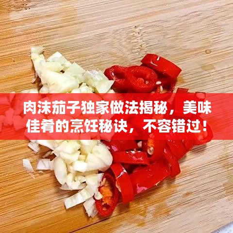 肉沫茄子独家做法揭秘，美味佳肴的烹饪秘诀，不容错过！