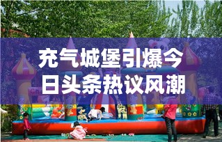 充气城堡引爆今日头条热议风潮