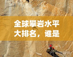 全球攀岩水平大排名，谁是最强攀岩者？