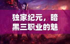 独家纪元，暗黑三职业的魅力揭秘
