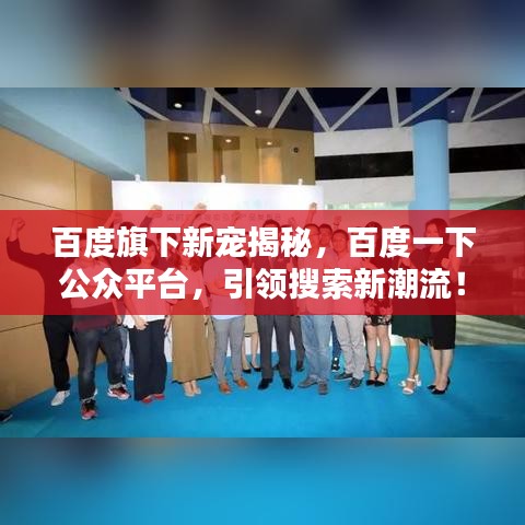 百度旗下新宠揭秘，百度一下公众平台，引领搜索新潮流！