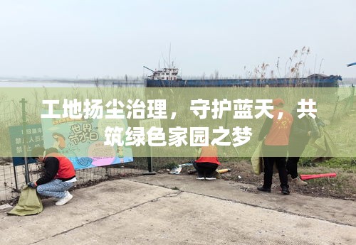 工地扬尘治理，守护蓝天，共筑绿色家园之梦