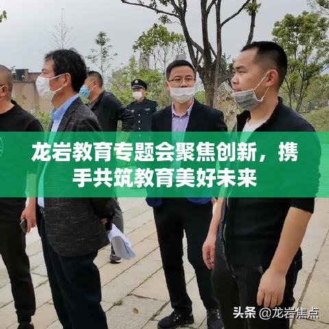 龙岩教育专题会聚焦创新，携手共筑教育美好未来