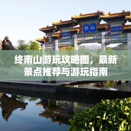 终南山游玩攻略图，最新景点推荐与游玩指南