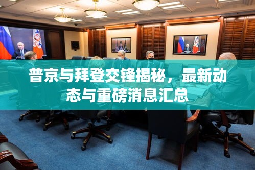 普京与拜登交锋揭秘，最新动态与重磅消息汇总