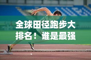 全球田径跑步大排名！谁是最强者？
