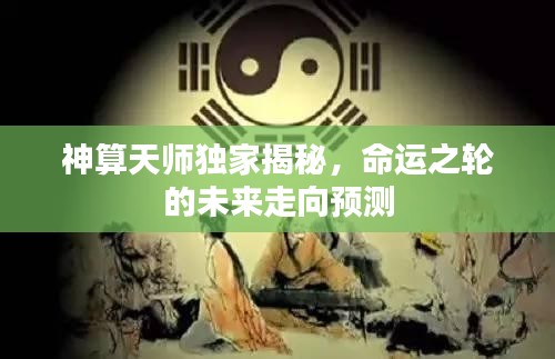 神算天师独家揭秘，命运之轮的未来走向预测