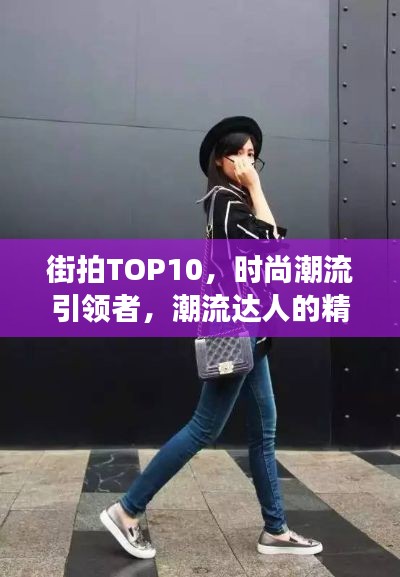 街拍TOP10，时尚潮流引领者，潮流达人的精彩瞬间见证