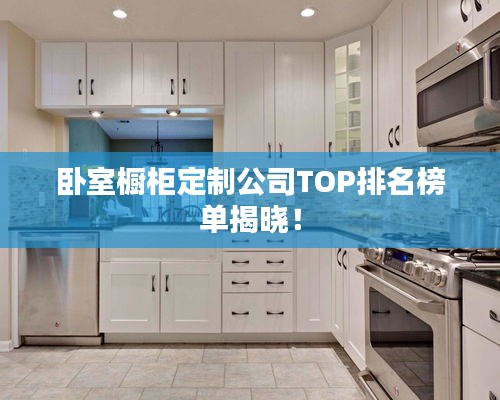 卧室橱柜定制公司TOP排名榜单揭晓！