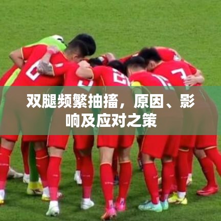双腿频繁抽搐，原因、影响及应对之策