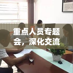 重点人员专题会，深化交流，共谋发展新篇章